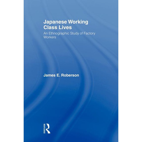 Japanese Working Class Lives: An Ethnographic Study of Factory Workers, (Paperback)