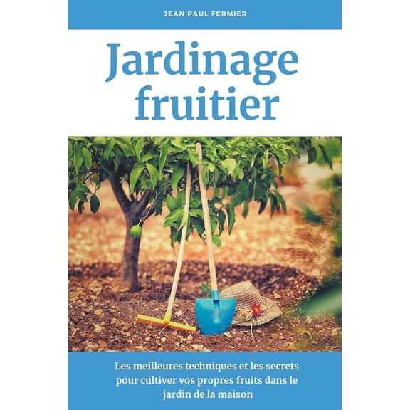 Jardinage fruitier: Les meilleures techniques et les secrets pour cultiver vos propres fruits dans le jardin de la maiso, (Paperback)