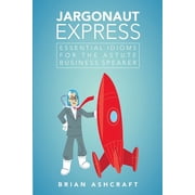 Jargonaut Express Essential Idioms for the Astute Business Speaker, Paperback