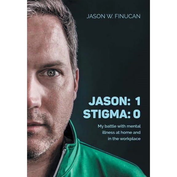 Jason: 1 Stigma: 0: My battle with mental illness at home and in the workplace (Hardcover)