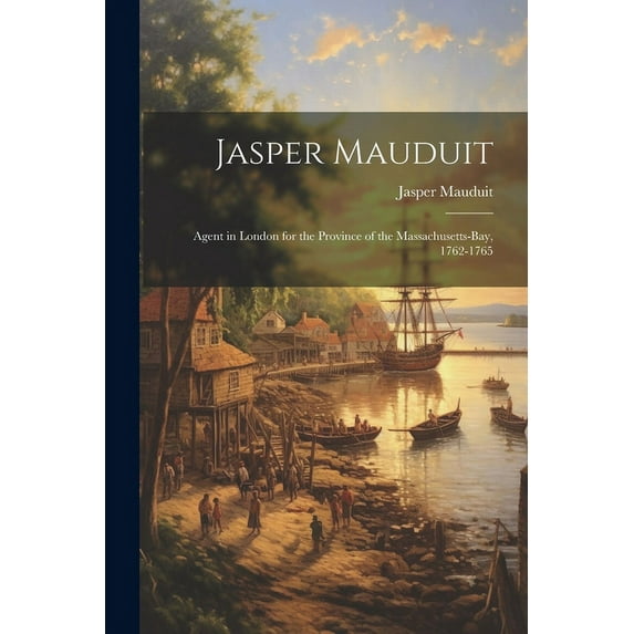Jasper Mauduit : Agent in London for the Province of the Massachusetts-Bay, 1762-1765 (Paperback)