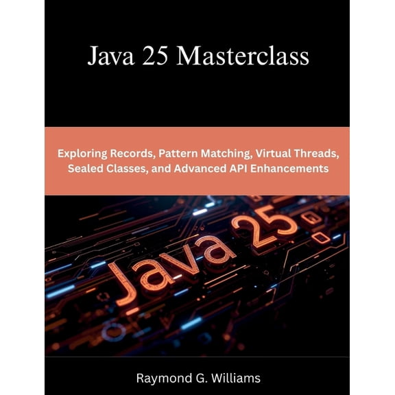 Programming, Engineering and Design Java 25 Masterclass: Exploring Records, Pattern Matching, Virtual Threads, Sealed Classes, and Advanced API Enhancements, (Paperback)