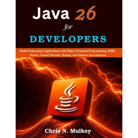 Java 26 for Developers: Build Professional Applications with Object-Oriented Programming, JDBC, Maven, Virtual Threads, , (Paperback)