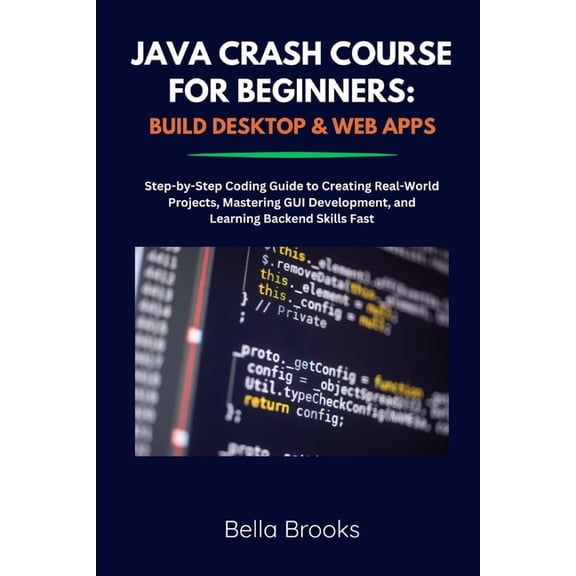 Java Crash Course for Beginners: BUILD DESKTOP & WEB APPS: Step-by-Step Coding Guide to Creating Real-World Projects, (Paperback)