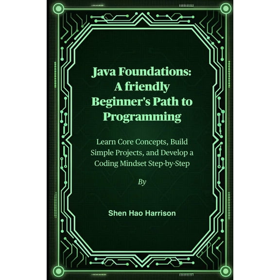 Java Foundations: A friendly Beginner's Path to Programming: Learn Core Concepts, Build Simple Projects, and Develo, (Paperback)