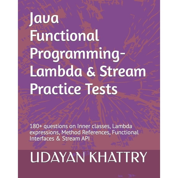 Java Functional Programming - Lambda & Stream Practice Tests: 180+ Questions on Inner Classes, Lambda Expressions, Method References, Functional Inter