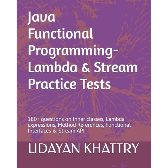 Java Functional Programming - Lambda & Stream Practice Tests: 180+ Questions on Inner Classes, Lambda Expressions, Method References, Functional Inter