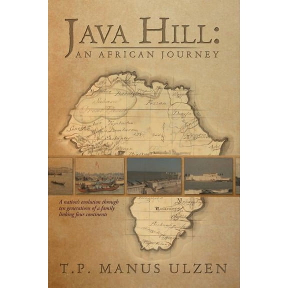 Java Hill: An African Journey: A Nation's Evolution Through Ten Generations of a Family Linking Four Continents, (Paperback)