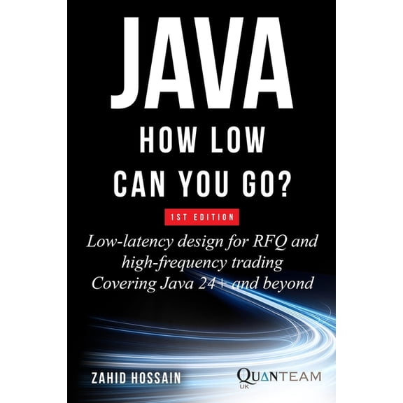 Java How Low Can You Go: Low-latency design for RFQ and high-frequency trading covering java 24+ and beyond, (Paperback)
