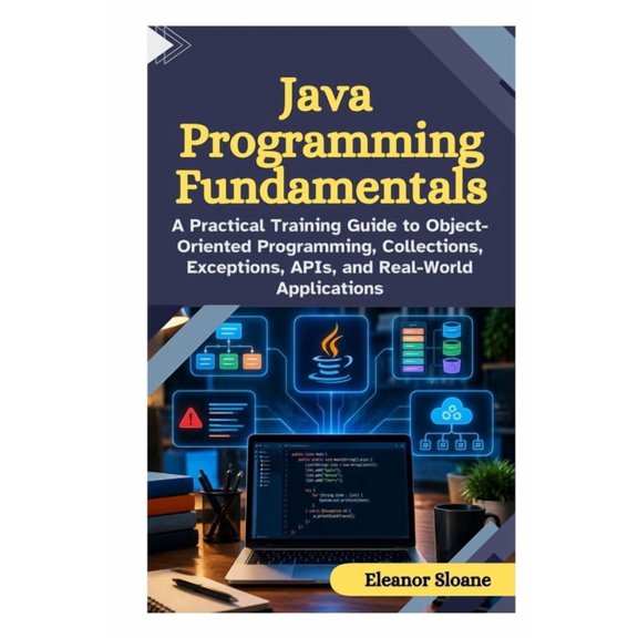 Java Programming Fundamentals: A Practical Training Guide to Object Oriented Programming, Collections, Exceptions, APIs,, (Paperback)