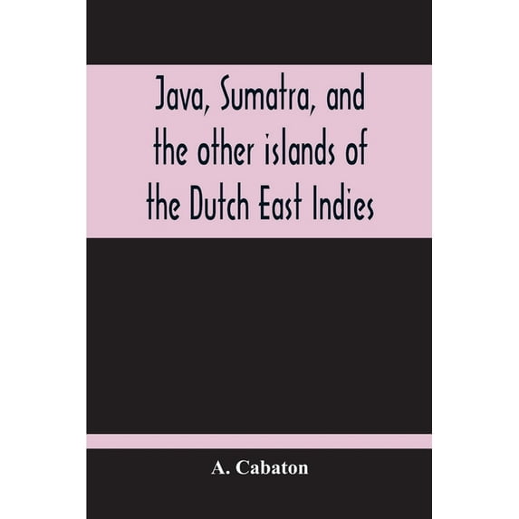 Java, Sumatra, And The Other Islands Of The Dutch East Indies, (Paperback)