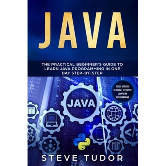 Java: The Practical Beginner's Guide to Learn Java Programming in One Day Step-by-Step (#2020 Updated Version - Effective Co