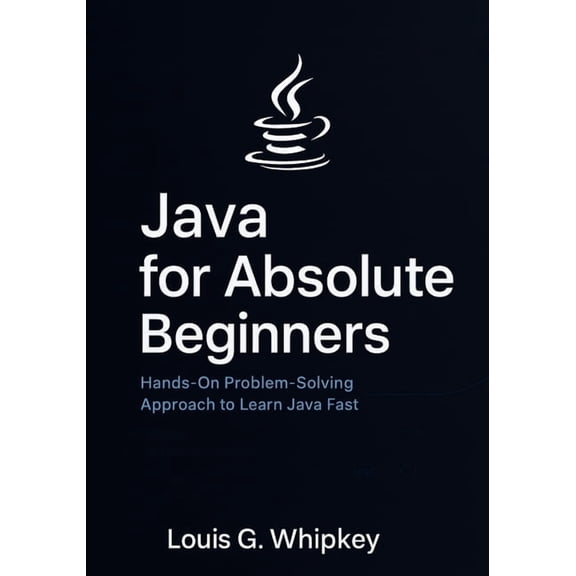 Java for Absolute Beginners: Hands-On Problem-Solving Approach to Learn Java Fast, (Paperback)