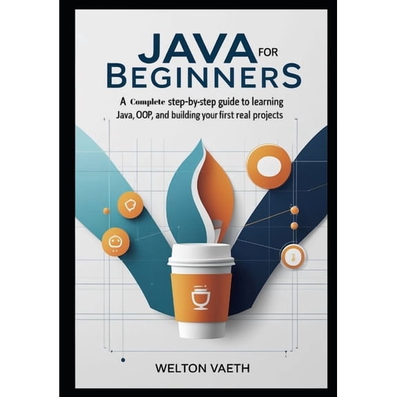 Java for Beginners: A Complete Step-by-Step Guide to Learning Java, OOP, and Building Your First Real Projects, (Paperback)
