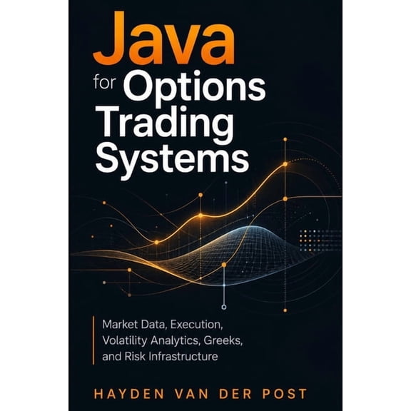 Java for Options Trading Systems: Market Data, Execution, Volatility Analytics, Greeks, and Risk Infrastructure, (Paperback)