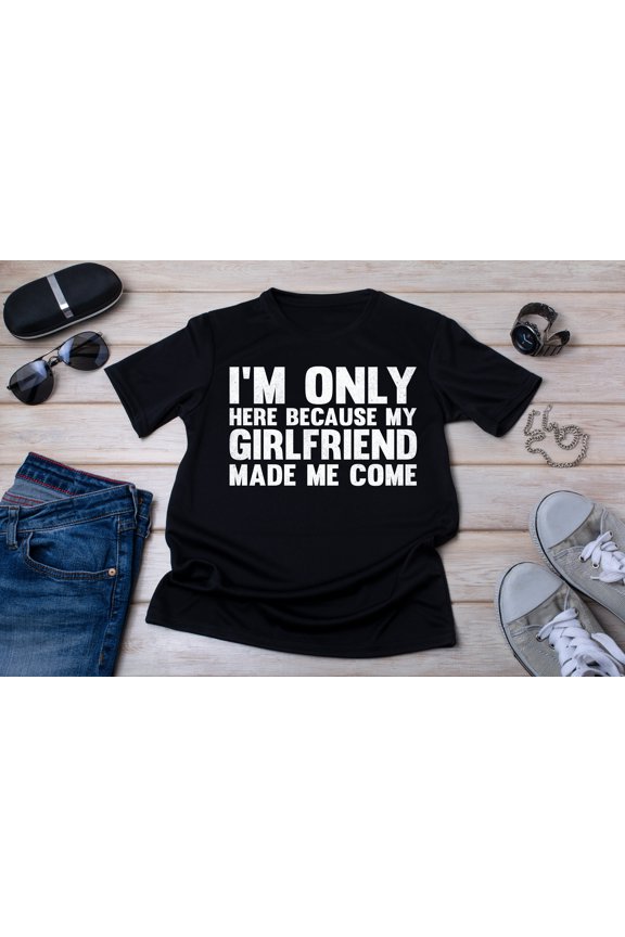 I'm Only Here Because My Girlfriend Made Me Come Boyfriend Shirt, Valentine's