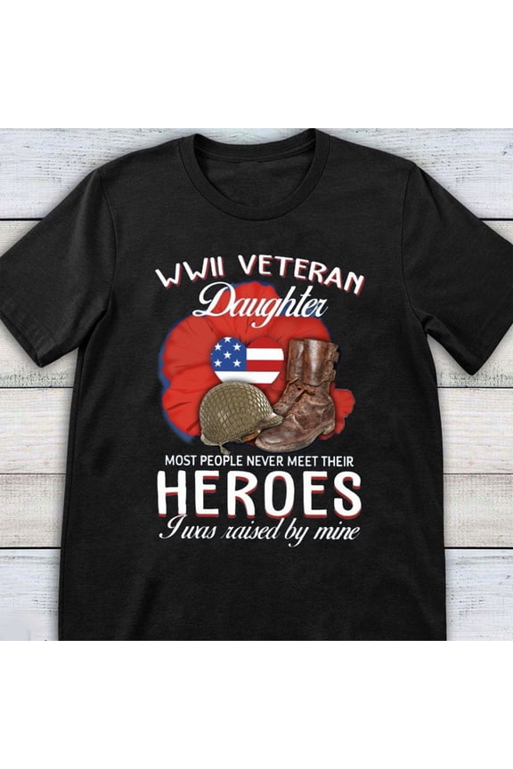 WWII Veteran Daughter Most People Never Meet Their Heroes I Was Raised By Mine American Soldier Father Army Family Tshirt