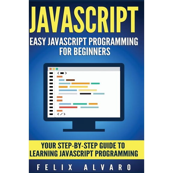JavaScript : Easy JavaScript Programming for Beginners. Your Step-By-Step Guide to Learning JavaScript Programming