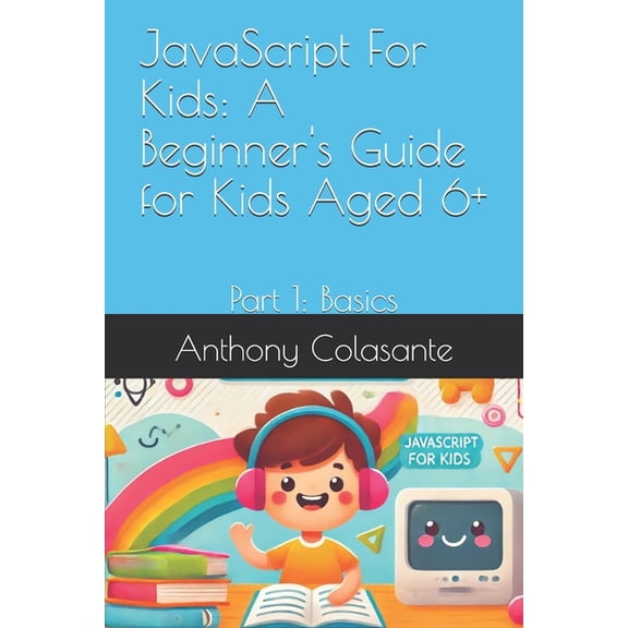 JavaScript For Kids: A Beginner's Guide for Kids Aged 6+: Part 1: Basics, (Paperback)