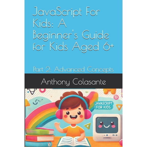 JavaScript For Kids: A Beginner's Guide for Kids Aged 6+: Part 2: Advanced Concepts, (Paperback)