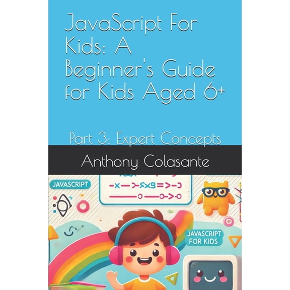 JavaScript For Kids: A Beginner's Guide for Kids Aged 6+: Part 3: Expert Concepts, (Paperback)