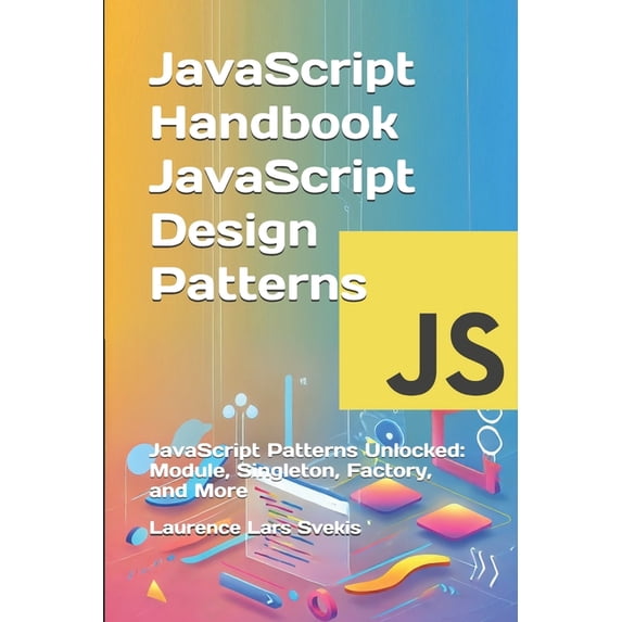 Advanced Core JavaScript Mastery JavaScript Handbook JavaScript Design Patterns: JavaScript Patterns Unlocked: Module, Singleton, Factory, and More, (Paperback)
