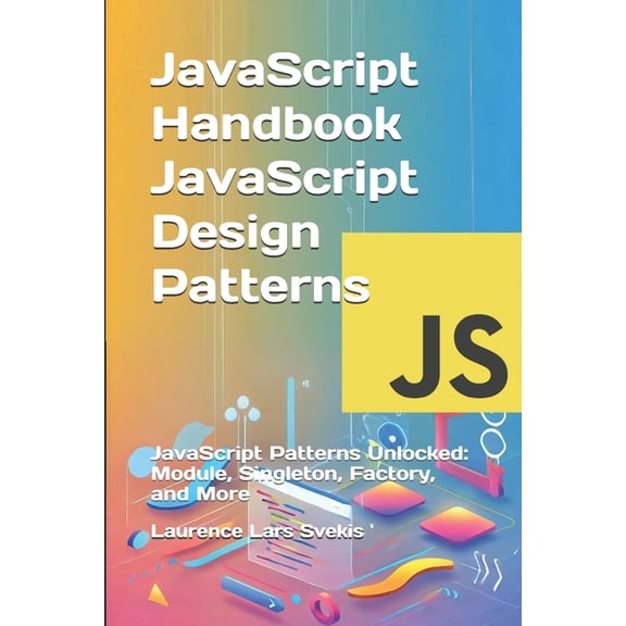 Advanced Core JavaScript Mastery JavaScript Handbook JavaScript Design Patterns: JavaScript Patterns Unlocked: Module, Singleton, Factory, and More, (Paperback)
