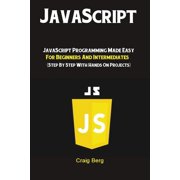 JavaScript JavaScript Programming Made Easy for Beginners & Intermediates Step By Step With Hands On Projects, Paperback