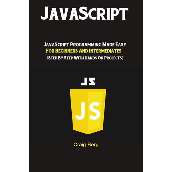 JavaScript: JavaScript Programming Made Easy for Beginners & Intermediates (Step By Step With Hands On Projects), (Paperback)