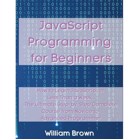 JavaScript Programming for Beginners: How to Learn JavaScript in Less Than a Week. The Ultimate Step-by-Step Complete Co, (Paperback)