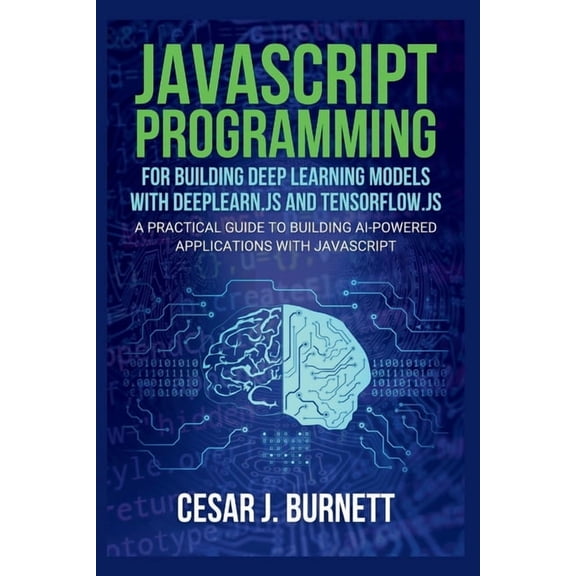 The Tech Builders Guide JavaScript Programming for Building Deep Learning Models with Deeplearn.Js and Tensorflow.Js: A Practical Guide to Build, (Paperback)