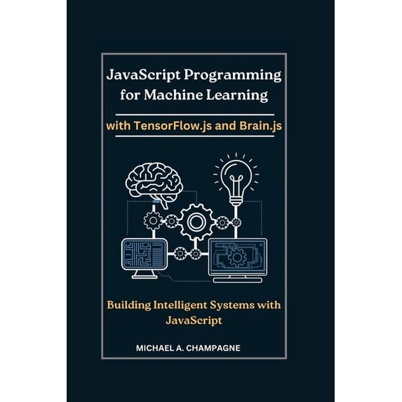 JavaScript Programming for Machine Learning with TensorFlow.js and Brain.js: Building Intelligent Systems with JavaScrip, (Paperback)