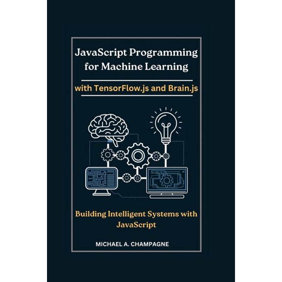 JavaScript Programming for Machine Learning with TensorFlow.js and Brain.js: Building Intelligent Systems with JavaScrip, (Paperback)