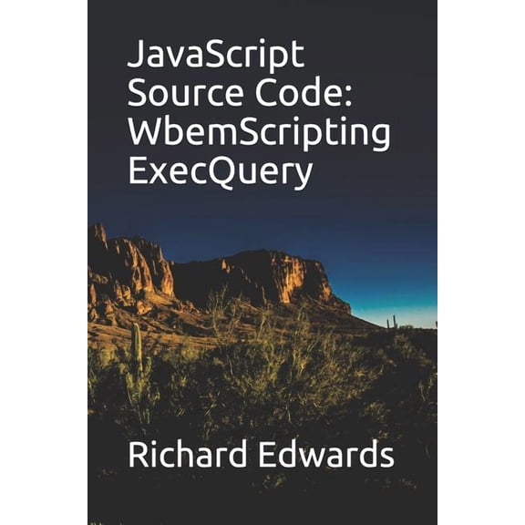 JavaScript Source Code: WbemScripting ExecQuery Paperback 1731010710 9781731010711 Richard Edwards