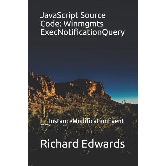 JavaScript Source Code: Winmgmts ExecNotificationQuery: __InstanceModificationEvent Paperback 1731011865 9781731011862 Richard Edwards