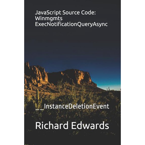 JavaScript Source Code: Winmgmts ExecNotificationQueryAsync: __InstanceDeletionEvent Paperback 1730991335 9781730991332 Richard Edwards