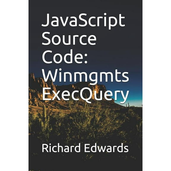 JavaScript Source Code: Winmgmts ExecQuery Paperback 1731012667 9781731012661 Richard Edwards