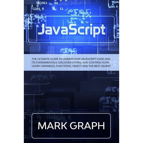 JavaScript : The Ultimate Guide to Understand JavaScript Code and its Fundamentals. Discover Literal and Control Flow. Learn Variables, Functions, Object and the Best jQuery. (Paperback)