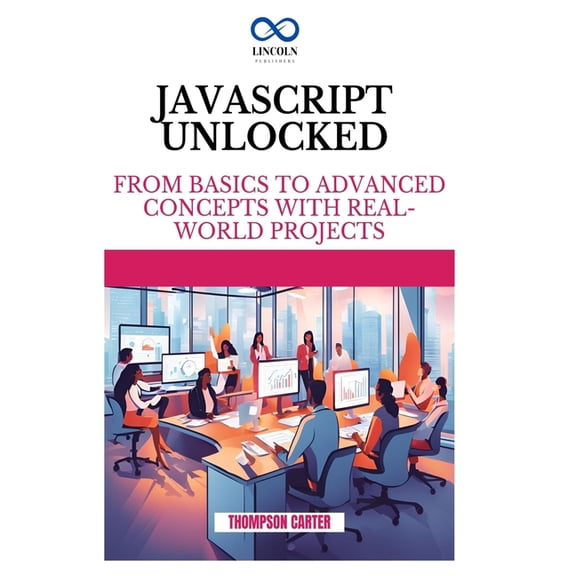 JavaScript Unlocked: From Basics to Advanced Concepts with Real-World Projects, (Paperback)