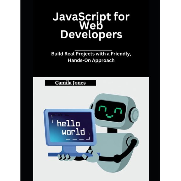 JavaScript for Web Developers: Build Real Projects with a Friendly, Hands-On Approach, (Paperback)