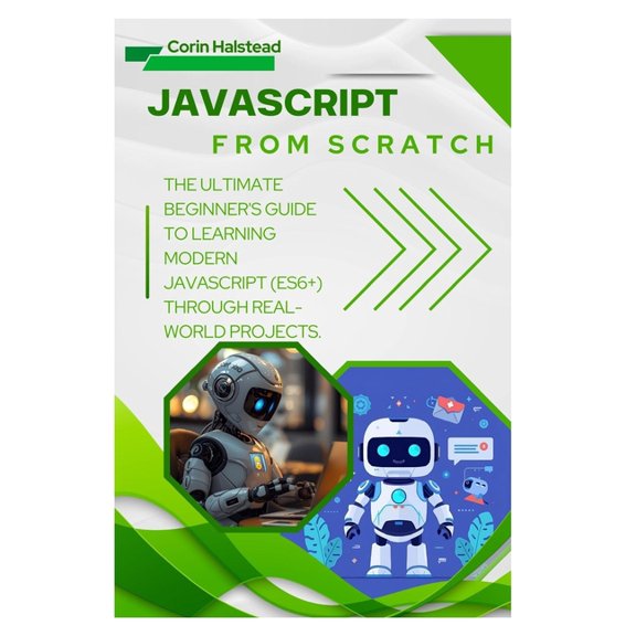 JavaScript from Scratch: The Ultimate Beginner's Guide to Learning Modern JavaScript (ES6+) Through Real-World Projects, (Paperback)