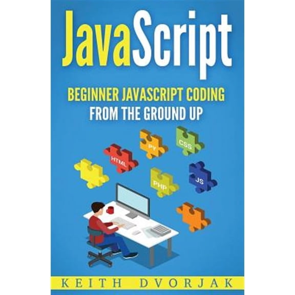 Javascript : Beginner Javascript Coding from the Ground Up