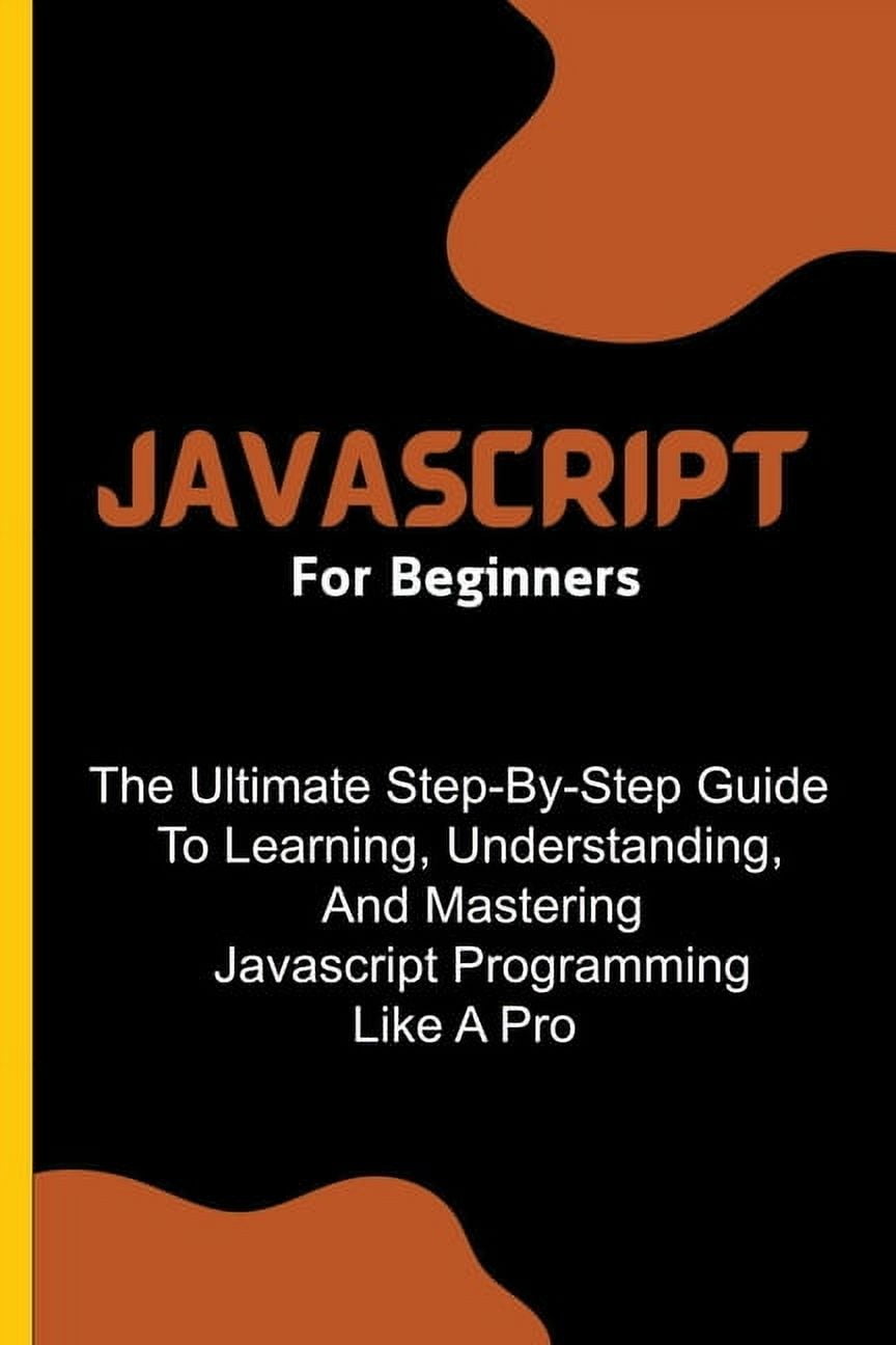 Javascript For Beginners: The Ultimate Step-By-Step Guide To Learning ...