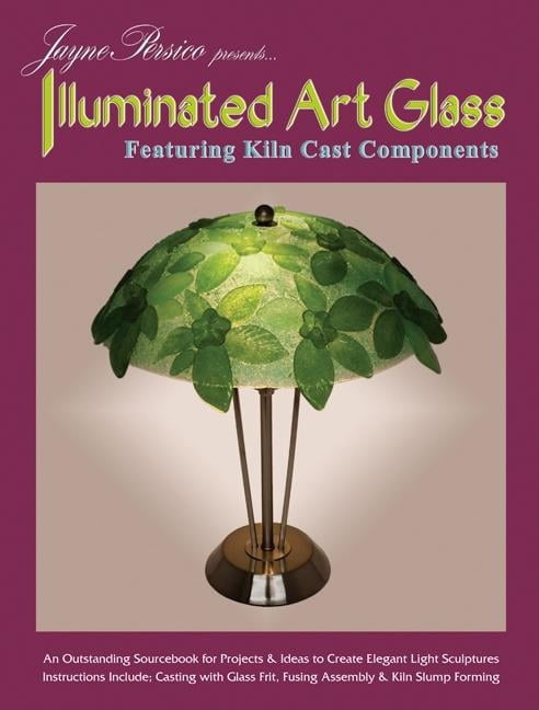 Jayne Persico Presents...Illuminated Art Glass : Featuring Kiln Cast Components
