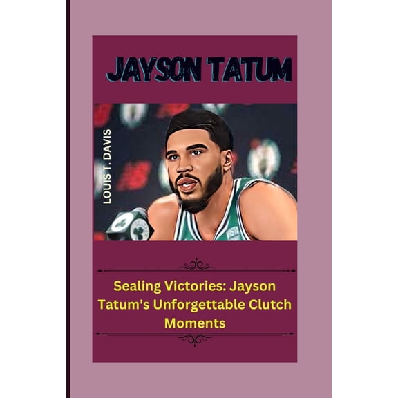Jayson Tatum: Sealing Victories: Jayson Tatum's Unforgettable Clutch Moments (Paperback)