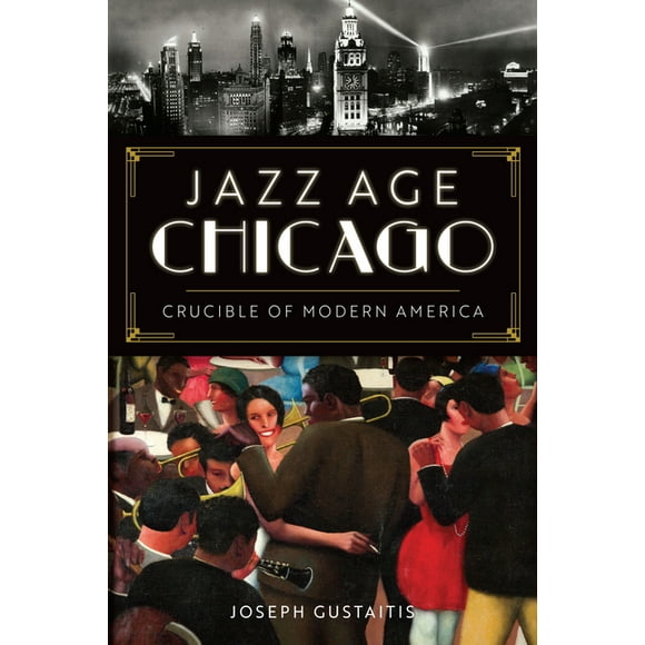 Jazz Age Chicago : Crucible of Modern America