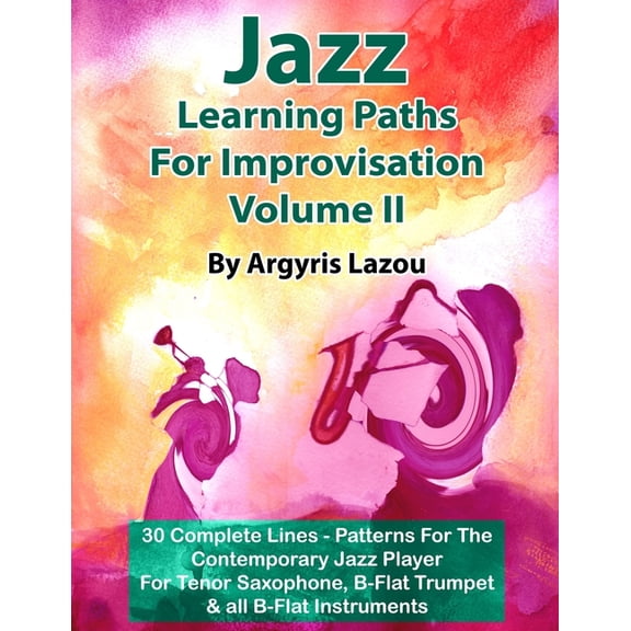 Jazz Learning Paths For Improvisation Volume II: 30 Complete Lines Patterns For The Contemporary Jazz Player/For Tenor Saxophone, Trumpet all B-Flat Instruments Paperback 1099345170 Argyris La