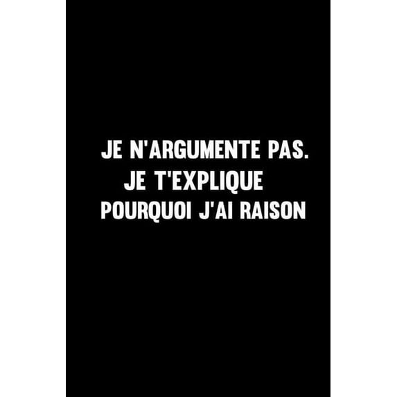 Je N'argumente Pas. Je T'explique Pourquoi J'ai Raison: beau carnet de notes simple-120 Pages Avec Papier Ligné Pour femme fille (Paperback)