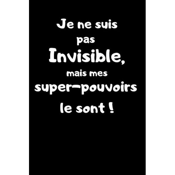 Je ne suis pas invisible, mais mes super-pouvoirs le sont !: Carnet de note 150 pages humoristique. Super héros, Invisibilité, Idée cadeau pour enfants, adultes, filles et garçons ! (Paperback)