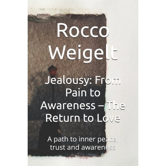 Jealousy: From Pain to Awareness - The Return to Love: A path to inner peace, trust and awareness, (Paperback)